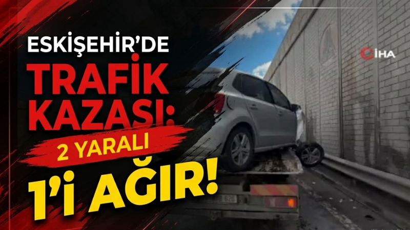 Eskişehir'de trafik kazası: 1'i ağır 2 yaralı