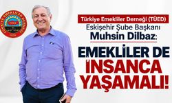 Muhsin Dilbaz: “Emekliler de insanca yaşamalı”