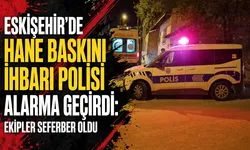 Eskişehir’de hane baskını ihbarı polisi alarma geçirdi