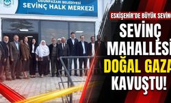 Eskişehir'in Sevinç Mahallesi doğal gaza kavuştu