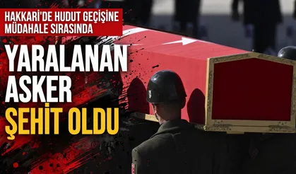 Hakkari'de hudut geçişine müdahale sırasında yaralanan asker şehit oldu