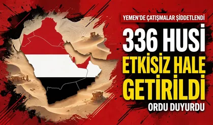 Yemen'de çatışmalar şiddetlendi: Ordu 336 Husinin etkisiz hale getirildiğini duyurdu