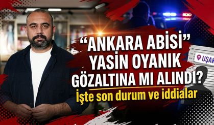 “Ankara Abisi” Yasin Oyanık gözaltına mı alındı? İşte son durum