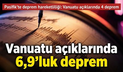 Vanuatu açıklarında 6,9 büyüklüğünde deprem: Peş peşe sarsıntılar yaşandı