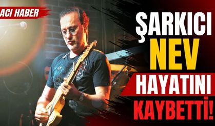 Şarkıcı Nev hayatını kaybetti