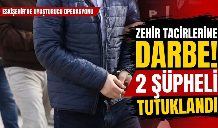 Eskişehir’de uyuşturucu operasyonu: 2 şüpheli tutuklandı