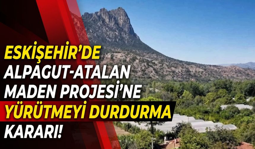 Eskişehir’de Alpagut-Atalan Altın-Gümüş Madeni Projesi’ne yürütmeyi durdurma kararı