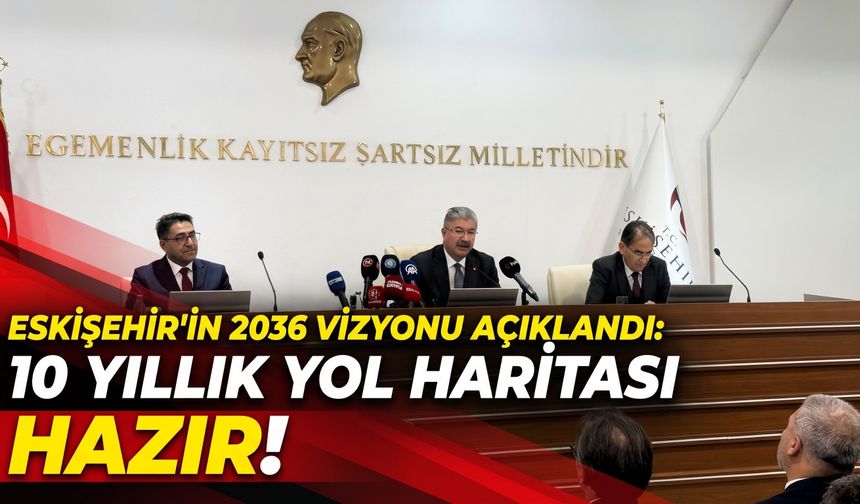 Eskişehir’in 2036 vizyonu açıklandı: 10 yıllık yol haritası hazır