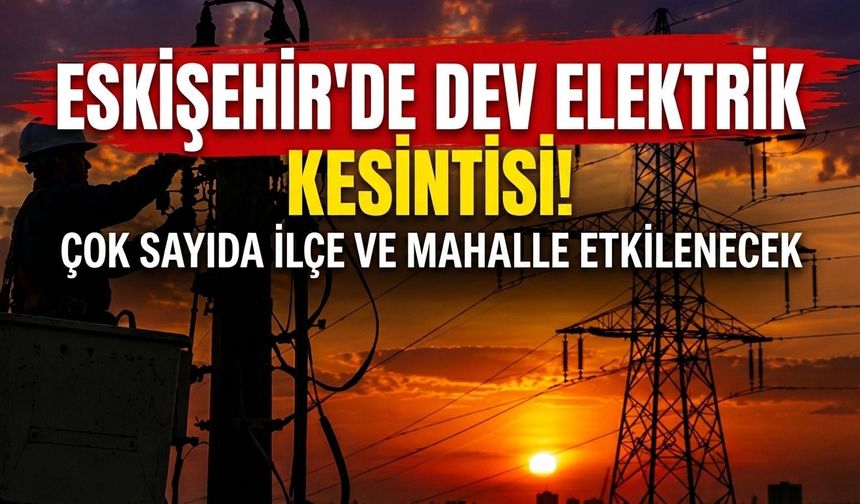Eskişehir’de elektrik kesintisi: Çok sayıda mahalle etkilenecek