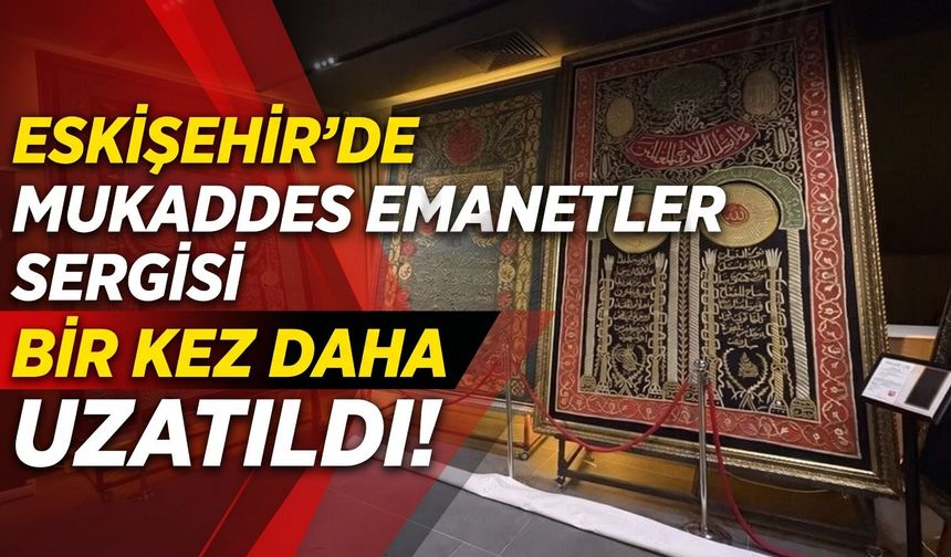 Eskişehir’de Mukaddes Emanetler Sergisi bir kez daha uzatıldı