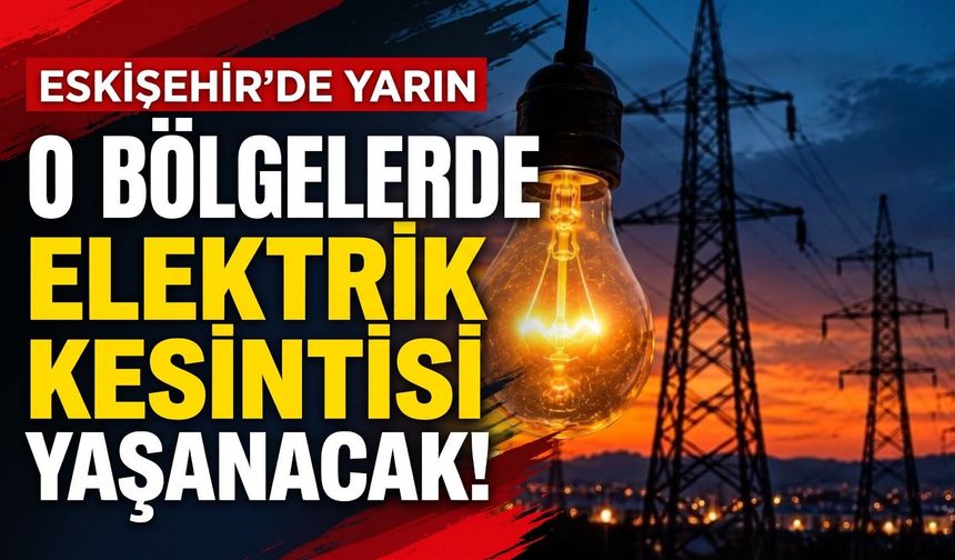 Eskişehir’de yarın o bölgelerde elektrik kesintisi yaşanacak