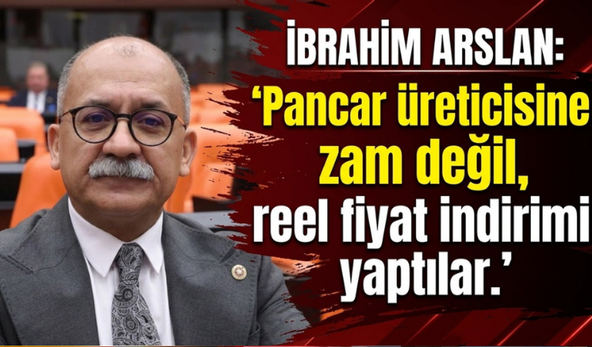 İbrahim Arslan: “Pancar üreticisine zam değil, reel fiyat indirimi yaptılar”