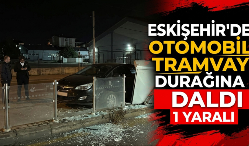 Eskişehir'de otomobil tramvay durağına daldı: 1 yaralı