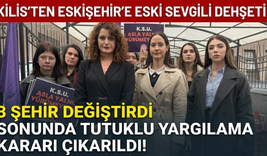 Kilis’ten Eskişehir’e eski sevgili dehşeti: 3 şehir değiştirdi sonunda tutuklu yargılama kararı çıkarıldı!