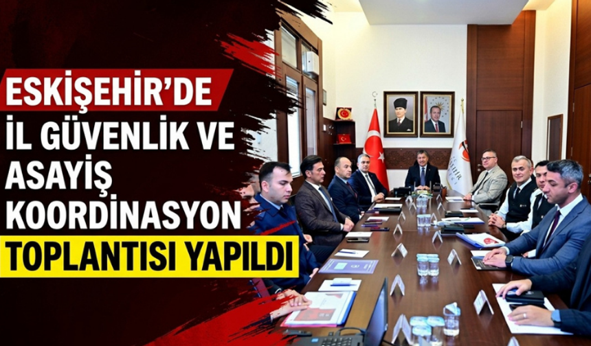 Eskişehir'de İl Güvenlik ve Asayiş Koordinasyon Toplantısı yapıldı