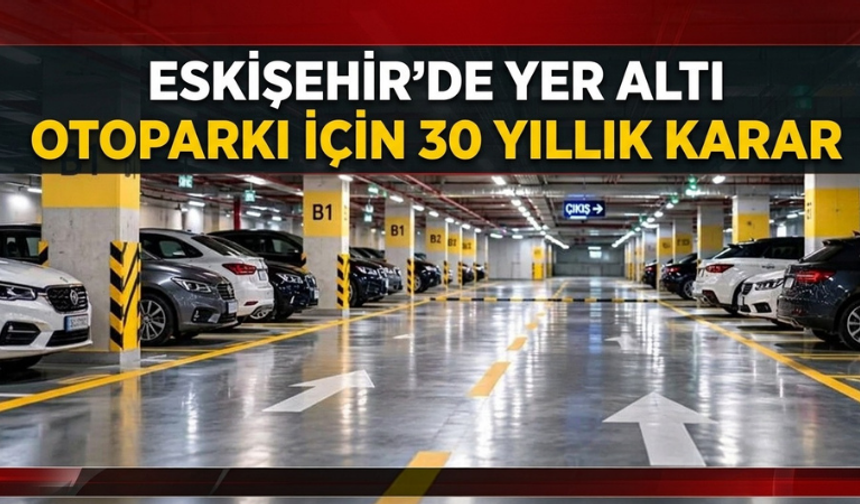 Eskişehir’de yer altı otoparkı için 30 yıllık karar