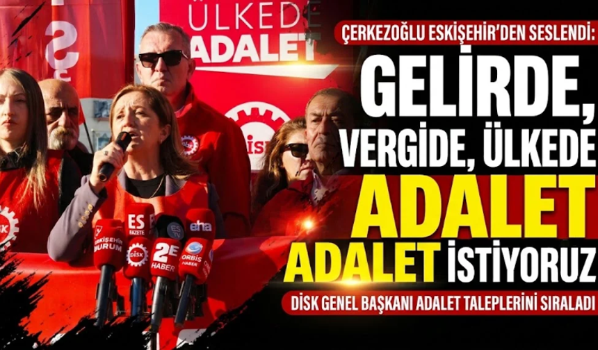 DİSK Genel Başkanı Çerkezoğlu Eskişehir’den seslendi: “Gelirde, vergide, ülkede adalet istiyoruz”