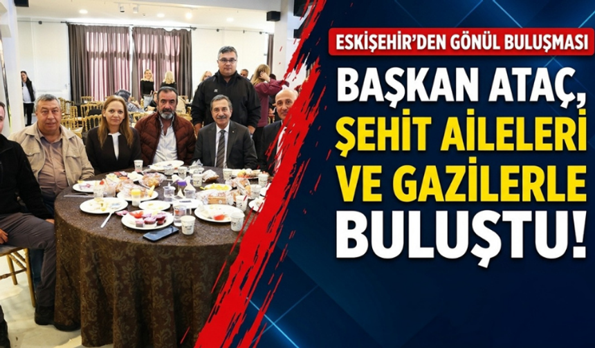 Başkan Ataç, şehit aileleri ve gazilerle buluştu