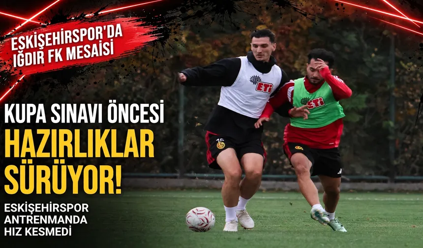 Eskişehirspor’da Iğdır FK mesaisi sürüyor