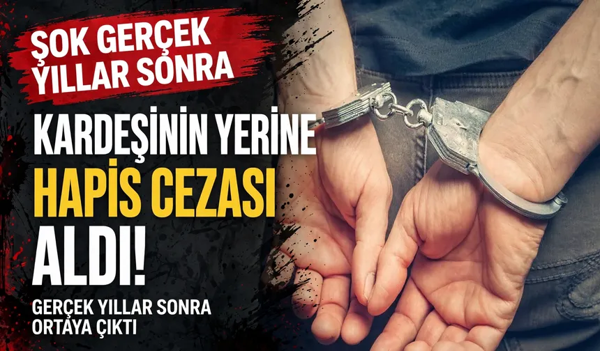 Kardeşinin yerine hapis cezası aldı: Gerçek yıllar sonra ortaya çıktı