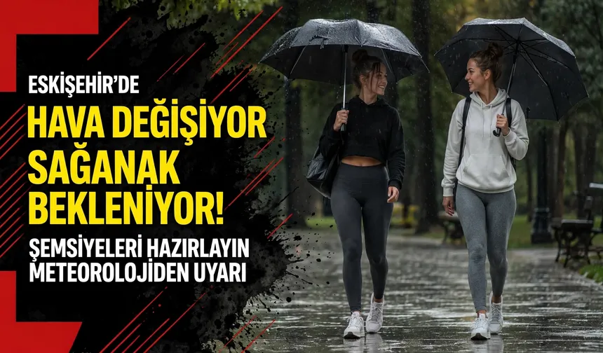 Eskişehir’de hava değişiyor: Sağanak bekleniyor