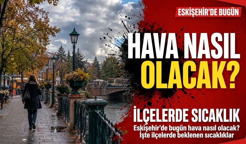 Eskişehir'de bugün hava nasıl olacak? İşte ilçelerde beklenen sıcaklıklar