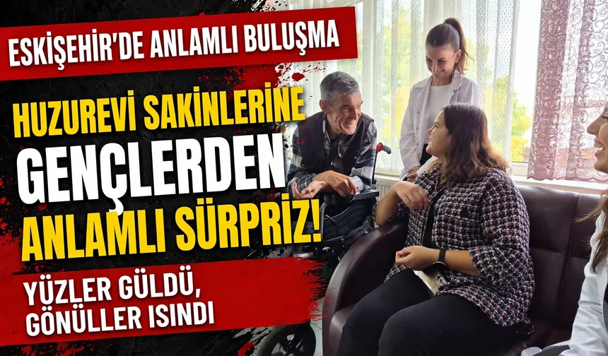 Eskişehir’de huzurevi sakinlerine gençlerden anlamlı sürpriz
