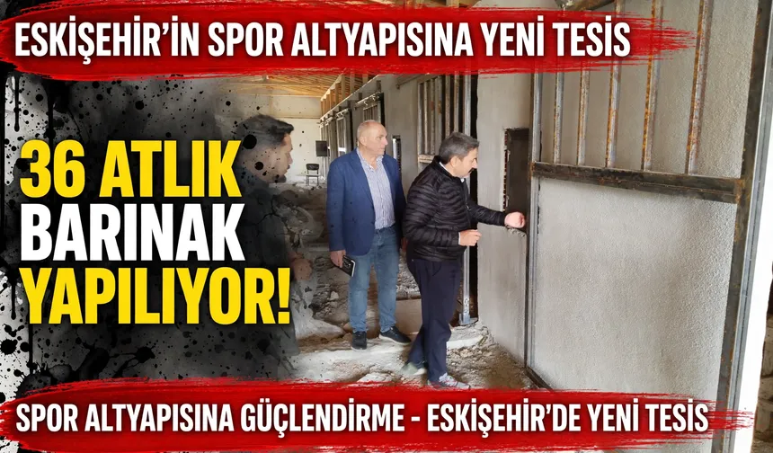 Eskişehir’in spor altyapısına yeni tesis: 36 atlık barınak