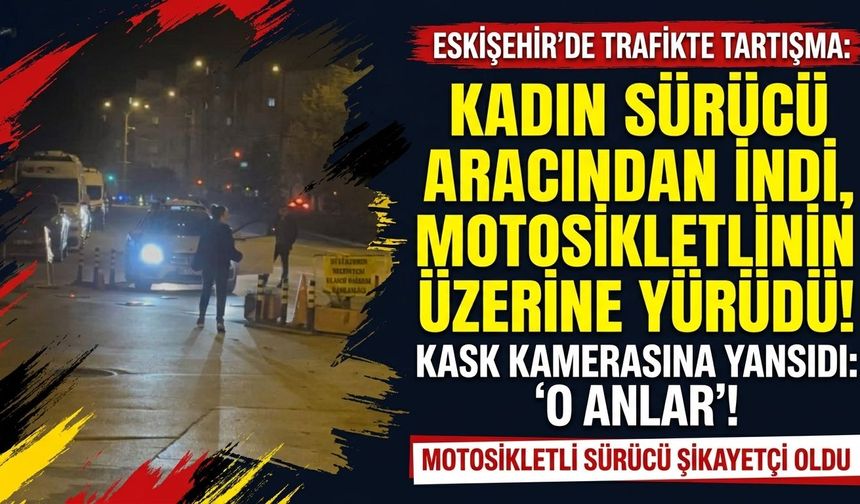 Eskişehir’de trafikte tartışma: Kadın sürücü motosikletlinin üzerine yürüdü