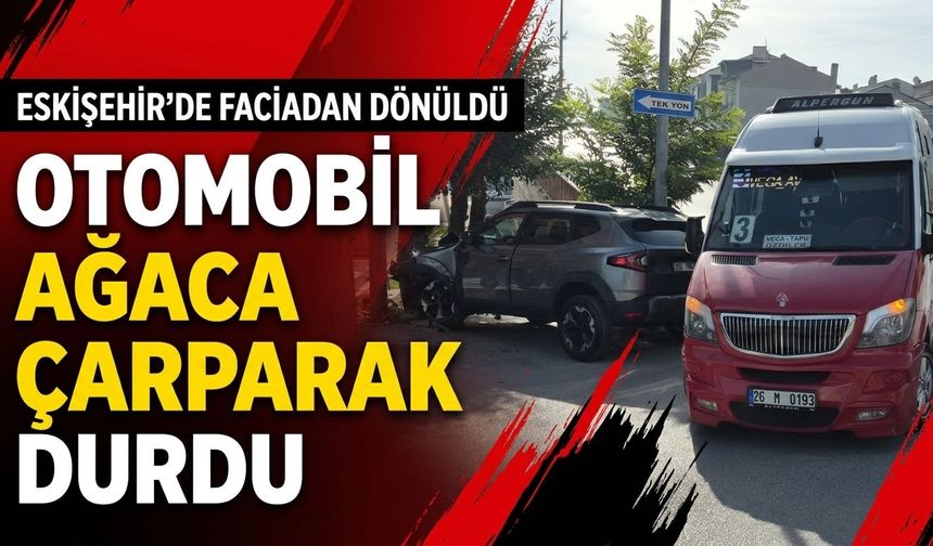 Eskişehir’de faciadan dönüldü: Otomobil ağaca çarparak durdu