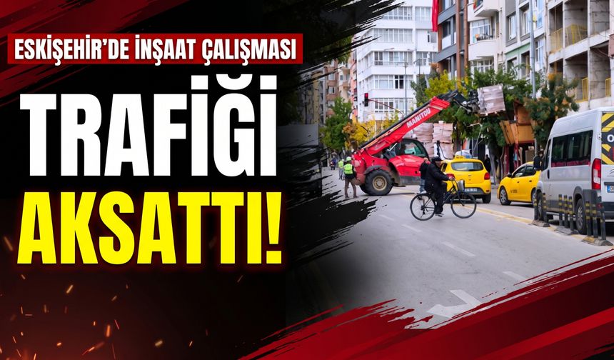 Eskişehir’de inşaat çalışması trafiği aksattı
