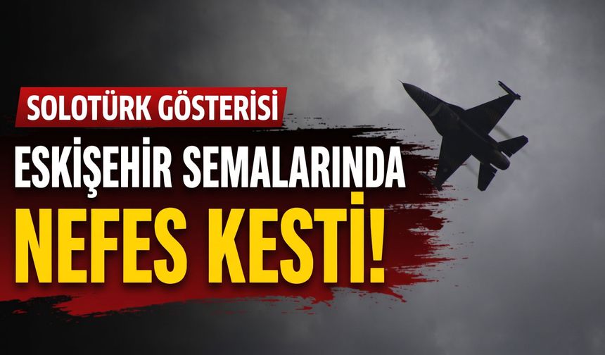 SOLOTÜRK Eskişehir semalarında nefes kesti