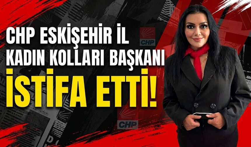 CHP Eskişehir İl Kadın Kolları Başkanı Yasemin Güvenç istifa etti