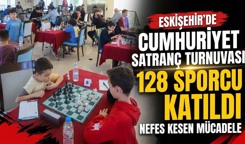 Eskişehir’de Cumhuriyet Satranç Turnuvası’na 128 sporcu katıldı