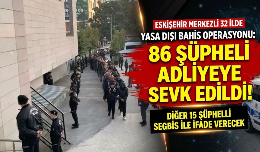 Eskişehir merkezli 32 ildeki dev yasa dışı bahis operasyonunda 86 şüpheli adliyede