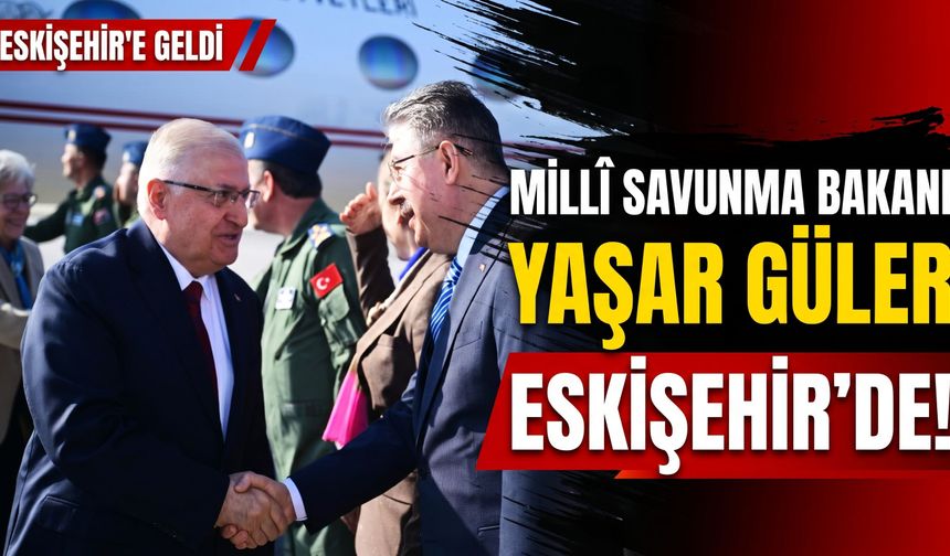Millî Savunma Bakanı Yaşar Güler Eskişehir’e geldi