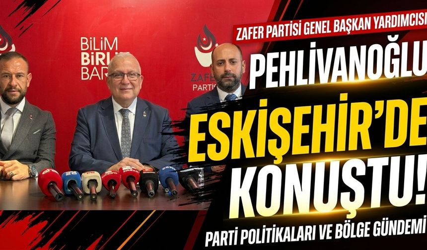 Zafer Partisi Genel Başkan Yardımcısı Pehlivanoğlu Eskişehir’de konuştu