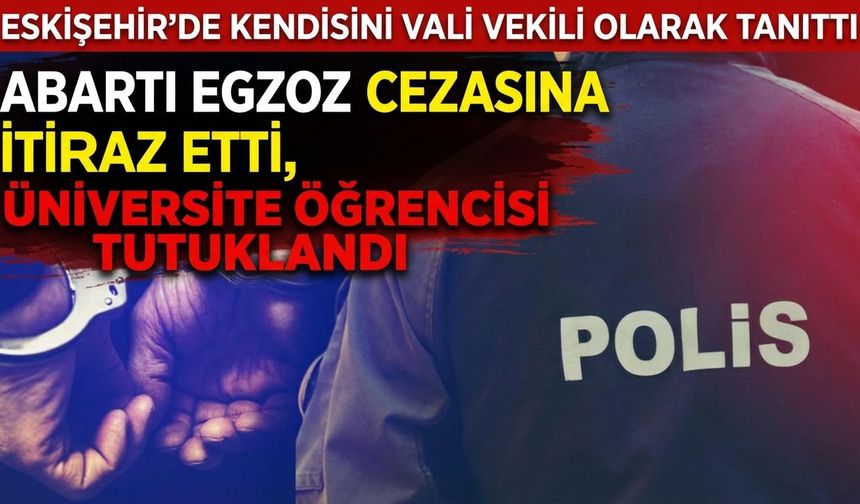 Eskişehir’de kendisini vali vekili olarak tanıttı: Üniversite öğrencisi tutuklandı