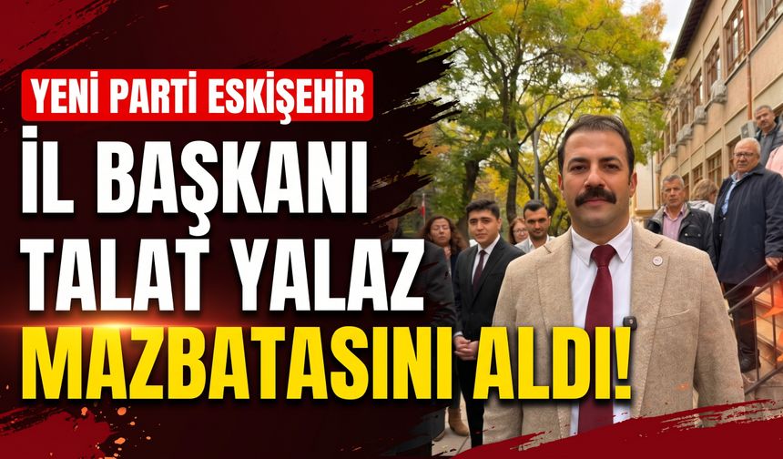 YENİ Parti Eskişehir İl Başkanı Talat Yalaz mazbatasını aldı