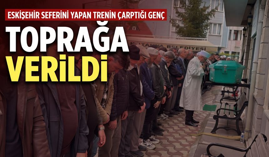 Eskişehir seferini yapan trenin çarptığı genç toprağa verildi