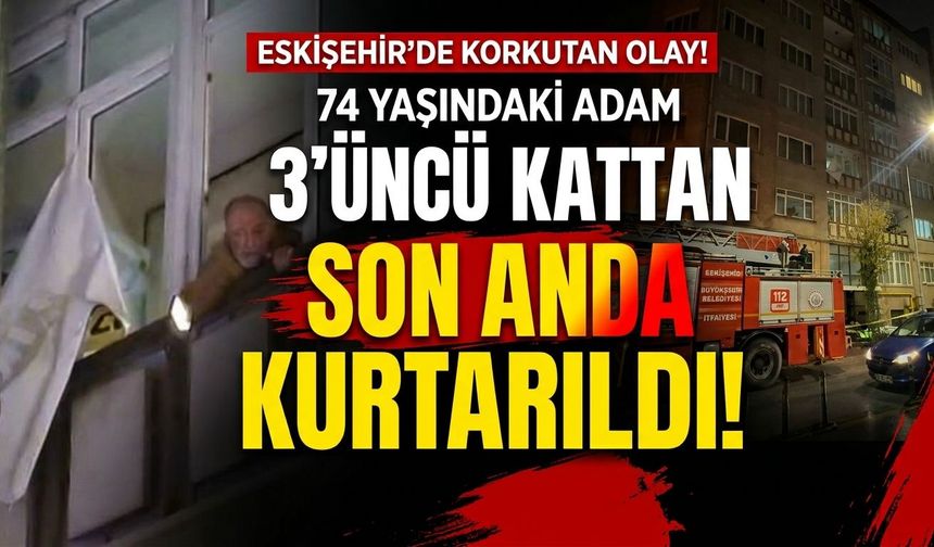 Eskişehir’de 3’üncü kattaki dairede korkutan olay! 74 yaşındaki adam kurtarıldı