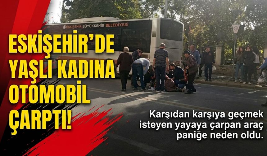 Eskişehir’de karşıdan karşıya geçmek isteyen yaşlı kadına otomobil çarptı