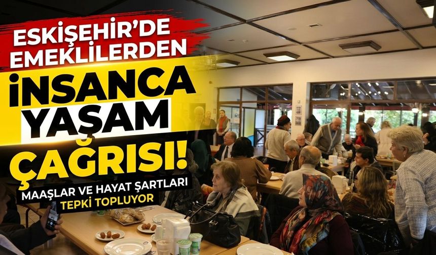 Eskişehir’de emeklilerden insanca yaşam çağrısı