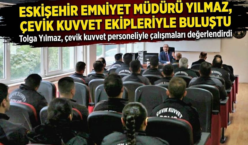 Eskişehir Emniyet Müdürü Yılmaz, çevik kuvvet ekipleriyle buluştu