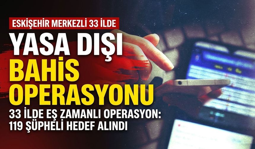 Eskişehir merkezli 33 ilde yasa dışı bahis operasyonu