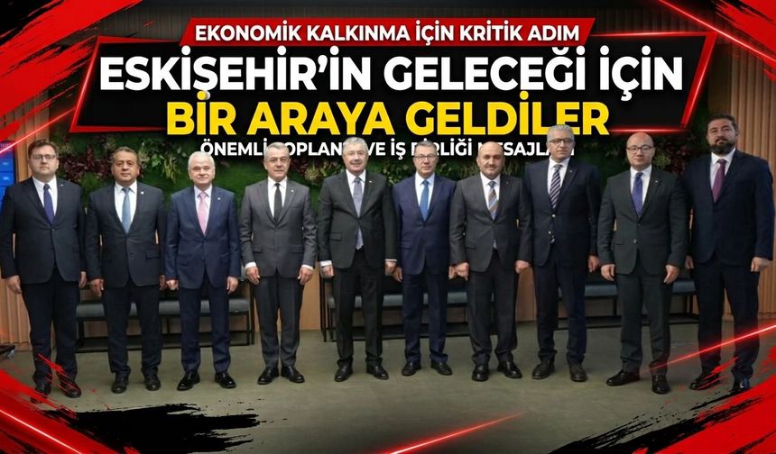 Eskişehir’in ekonomik kalkınması için bir araya geldiler