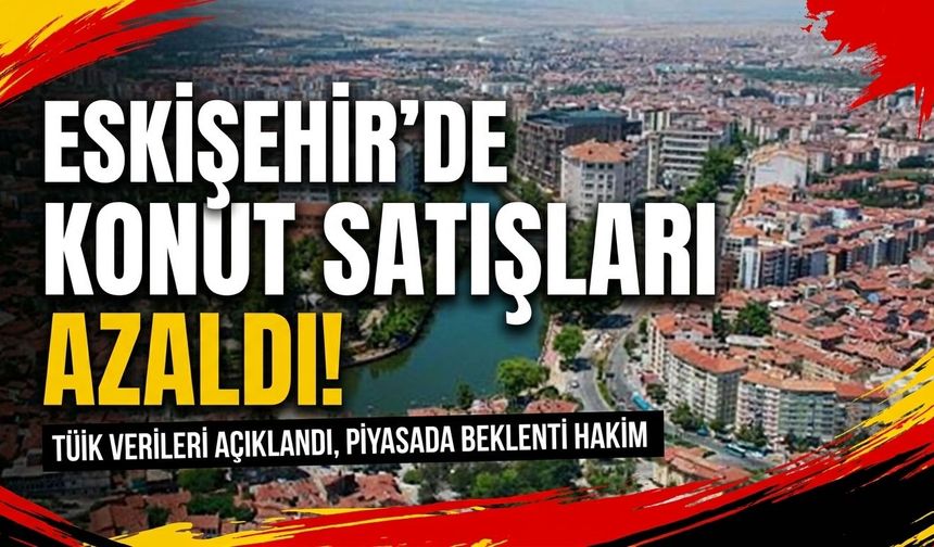 Eskişehir’de konut satışları azaldı