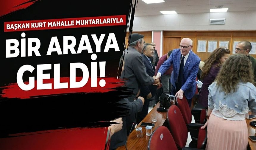 Başkan Kurt, mahalle muhtarlarıyla bir araya geldi