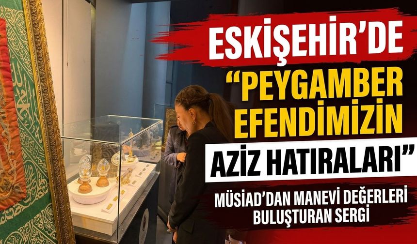 Eskişehir’de “Peygamber Efendimizin Aziz Hatıraları” sergisi açıldı