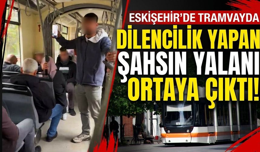 Eskişehir’de tramvayda dilencilik yapan şahsın yalanı ortaya çıktı
